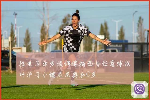 格里马尔多谈偶像梅西与任意球技巧学习小儒尼尼奥和C罗