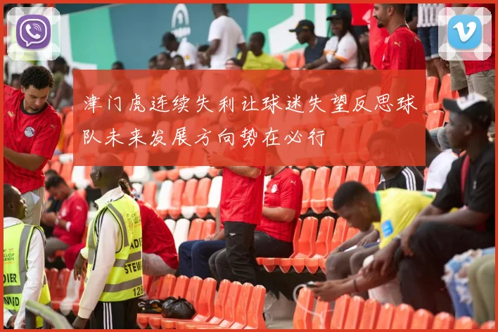津门虎连续失利让球迷失望反思球队未来发展方向势在必行